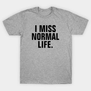 I Miss Normal Life - Black Text T-Shirt